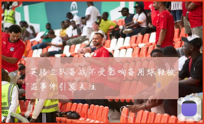 英格兰队备战不受影响备用球鞋被盗事件引发关注
