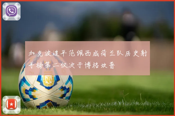 加克波追平范佩西成荷兰队历史射手榜第二仅次于博格坎普
