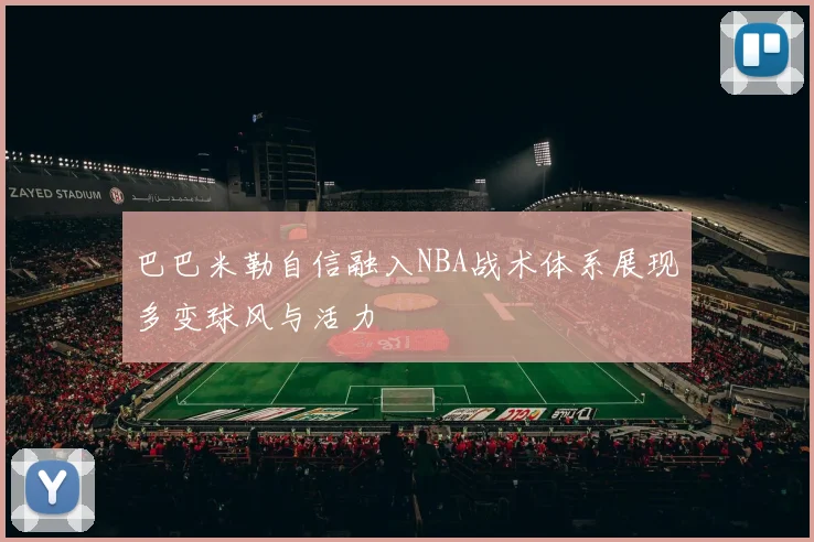 巴巴米勒自信融入NBA战术体系展现多变球风与活力