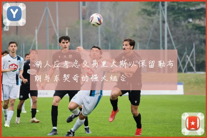 湖人应考虑交易里夫斯以保留勒布朗与东契奇的强大组合