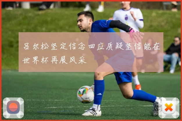 吕尔松坚定信念回应质疑坚信能在世界杯再展风采