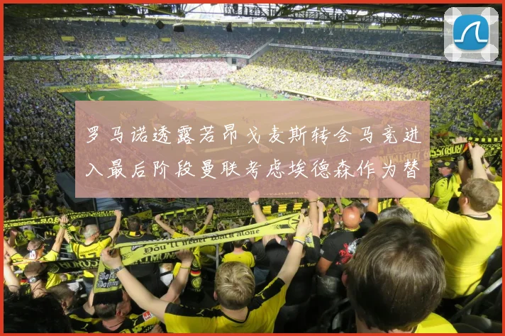 罗马诺透露若昂戈麦斯转会马竞进入最后阶段曼联考虑埃德森作为替代人选