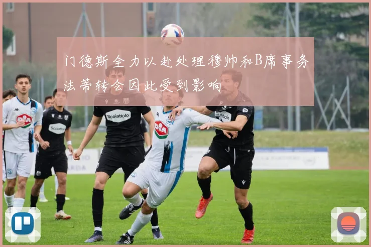 门德斯全力以赴处理穆帅和B席事务法蒂转会因此受到影响