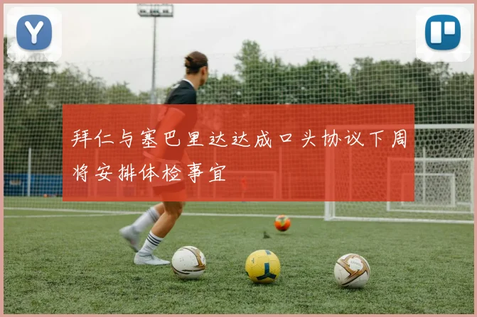 拜仁与塞巴里达达成口头协议下周将安排体检事宜