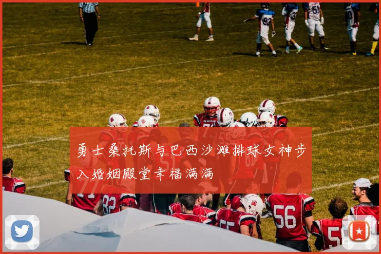 勇士桑托斯与巴西沙滩排球女神步入婚姻殿堂幸福满满